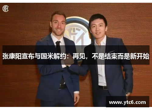 张康阳宣布与国米解约：再见，不是结束而是新开始