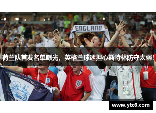 荷兰队首发名单曝光，英格兰球迷担心斯特林防守太弱！