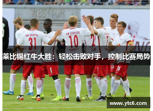 莱比锡红牛大胜：轻松击败对手，控制比赛局势