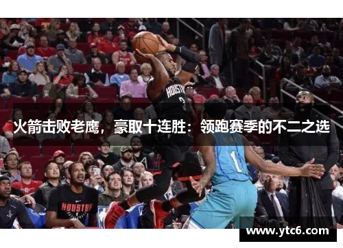 火箭击败老鹰，豪取十连胜：领跑赛季的不二之选