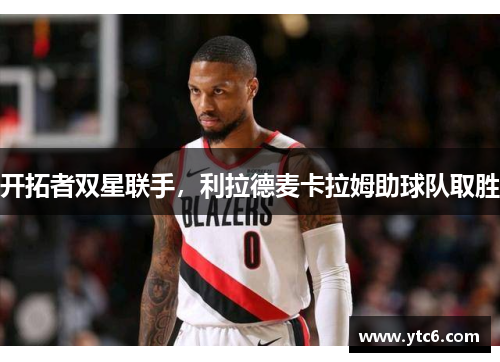 开拓者双星联手，利拉德麦卡拉姆助球队取胜