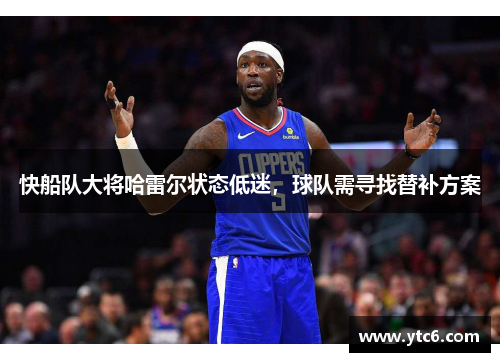 快船队大将哈雷尔状态低迷，球队需寻找替补方案