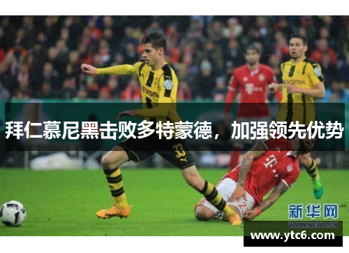 拜仁慕尼黑击败多特蒙德，加强领先优势