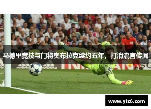 马德里竞技与门将奥布拉克续约五年，打消流言传闻