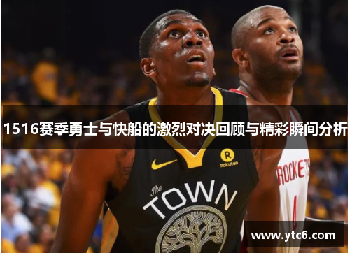 1516赛季勇士与快船的激烈对决回顾与精彩瞬间分析