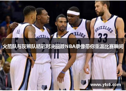 火箭队与灰熊队精彩对决回顾NBA录像带你重温比赛瞬间