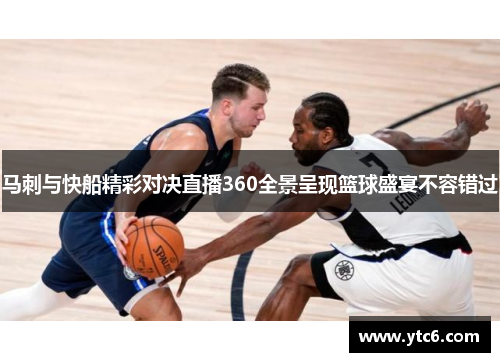 马刺与快船精彩对决直播360全景呈现篮球盛宴不容错过
