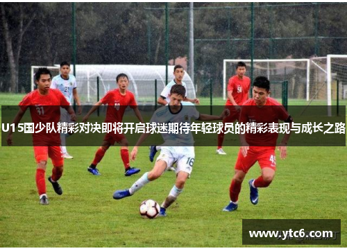 U15国少队精彩对决即将开启球迷期待年轻球员的精彩表现与成长之路