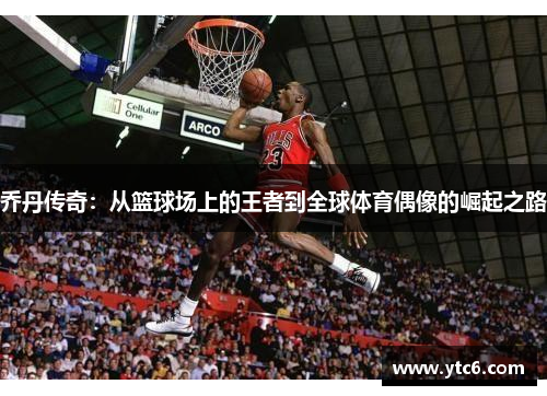 乔丹传奇：从篮球场上的王者到全球体育偶像的崛起之路