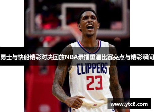 勇士与快船精彩对决回放NBA录播重温比赛亮点与精彩瞬间