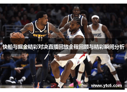 快船与掘金精彩对决直播回放全程回顾与精彩瞬间分析